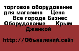 торговое оборудование для магазина  › Цена ­ 100 - Все города Бизнес » Оборудование   . Крым,Джанкой